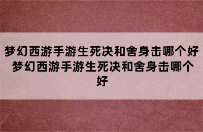 梦幻西游手游生死决和舍身击哪个好 梦幻西游手游生死决和舍身击哪个好